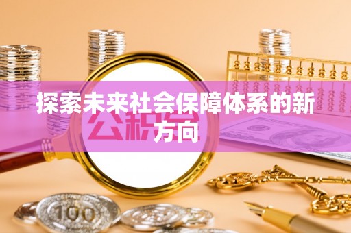 将军探索未来社会保障体系的新方向