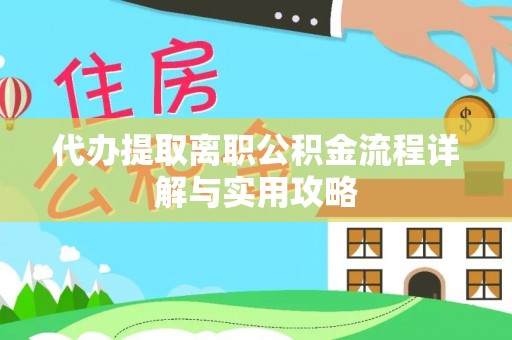 将军代办提取离职公积金流程详解与实用攻略