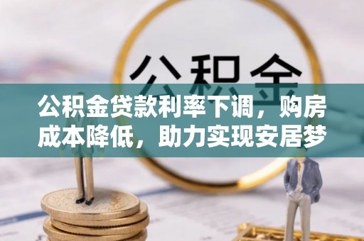 将军公积金贷款利率下调，购房成本降低，助力实现安居梦