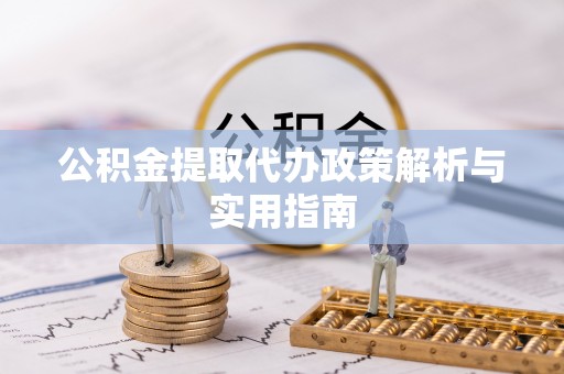 将军公积金提取代办政策解析与实用指南