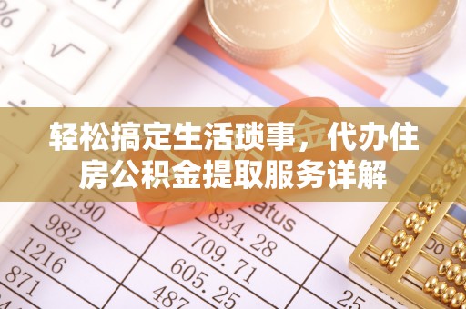 将军轻松搞定生活琐事，代办住房公积金提取服务详解
