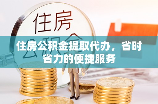 将军住房公积金提取代办，省时省力的便捷服务