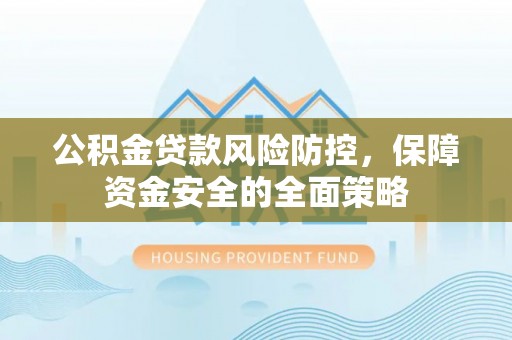将军公积金贷款风险防控，保障资金安全的全面策略