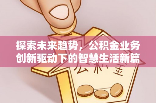 将军探索未来趋势，公积金业务创新驱动下的智慧生活新篇章
