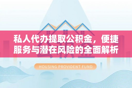 将军私人代办提取公积金，便捷服务与潜在风险的全面解析