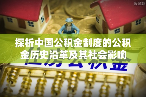将军探析中国公积金制度的公积金历史沿革及其社会影响