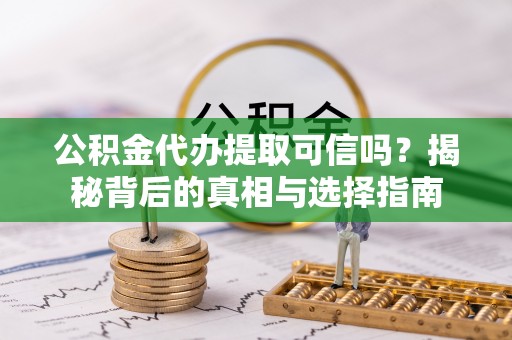 将军公积金代办提取可信吗？揭秘背后的真相与选择指南