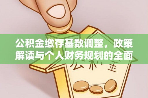 将军公积金缴存基数调整，政策解读与个人财务规划的全面分析
