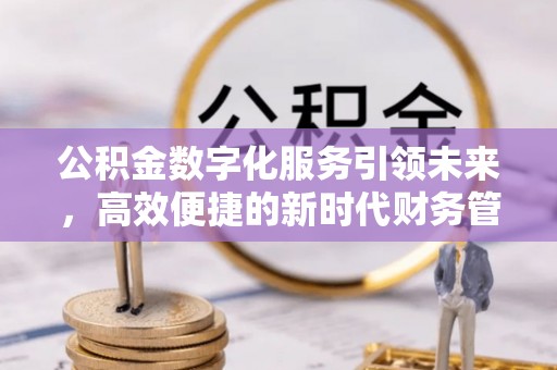 将军公积金数字化服务引领未来，高效便捷的新时代财务管理