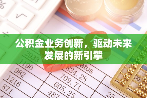 将军公积金业务创新，驱动未来发展的新引擎
