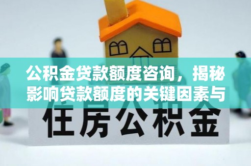 将军公积金贷款额度咨询，揭秘影响贷款额度的关键因素与实用攻略