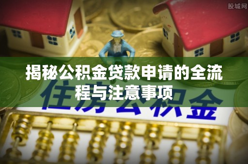 将军揭秘公积金贷款申请的全流程与注意事项