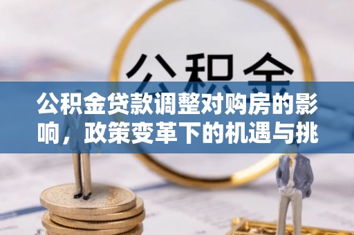 将军公积金贷款调整对购房的影响，政策变革下的机遇与挑战