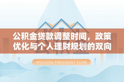 将军公积金贷款调整时间，政策优化与个人理财规划的双向考量
