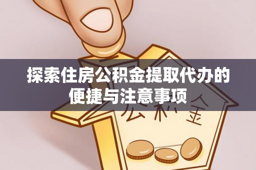 将军探索住房公积金提取代办的便捷与注意事项