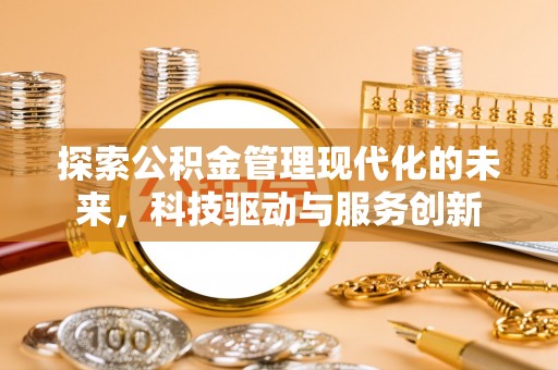 将军探索公积金管理现代化的未来，科技驱动与服务创新